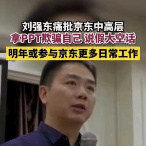 刘强东痛批京东中高层，称：拿PPT欺骗自己，说话假大空